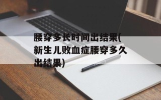 腰穿多长时间出结果(新生儿败血症腰穿多久出结果)