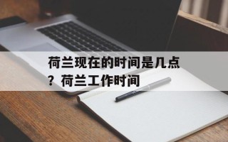 荷兰现在的时间是几点？荷兰工作时间