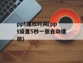ppt播放时间(ppt设置5秒一张自动播放)