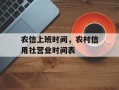 农信上班时间，农村信用社营业时间表