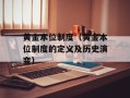 黄金本位制度（黄金本位制度的定义及历史演变）