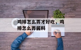 鸡排怎么弄才好吃，鸡排怎么弄酱料