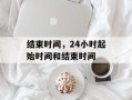 结束时间，24小时起始时间和结束时间