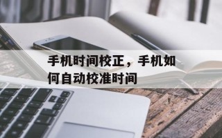 手机时间校正，手机如何自动校准时间