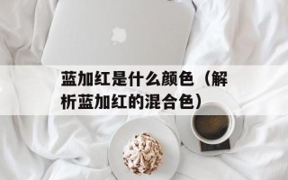 蓝加红是什么颜色（解析蓝加红的混合色）