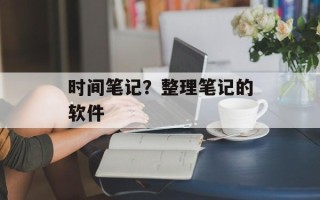 时间笔记？整理笔记的软件