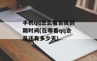 手机qq怎么看会员到期时间(在哪看qq会员还有多少天)