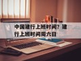 中国建行上班时间？建行上班时间周六日