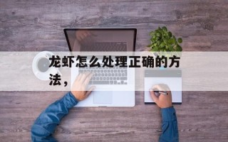 龙虾怎么处理正确的方法，