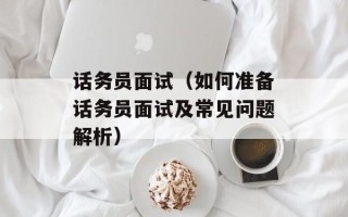 话务员面试（如何准备话务员面试及常见问题解析）