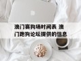 澳门赛狗场时间表 澳门跑狗论坛提供的信息