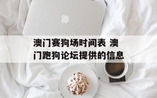 澳门赛狗场时间表 澳门跑狗论坛提供的信息