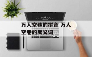 万人空巷的拼音 万人空巷的反义词
