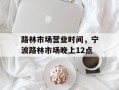 路林市场营业时间，宁波路林市场晚上12点