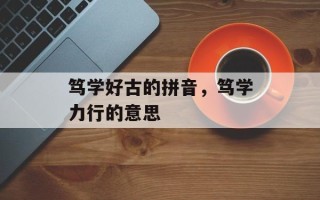 笃学好古的拼音，笃学力行的意思
