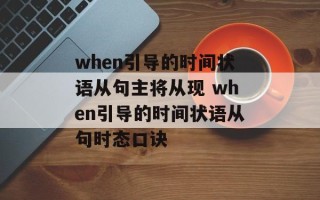 when引导的时间状语从句主将从现 when引导的时间状语从句时态口诀