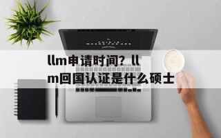llm申请时间？llm回国认证是什么硕士