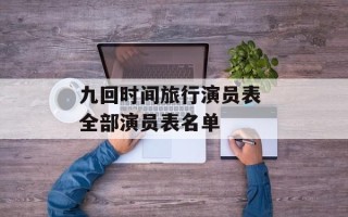 九回时间旅行演员表 全部演员表名单