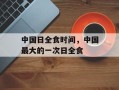 中国日全食时间，中国最大的一次日全食