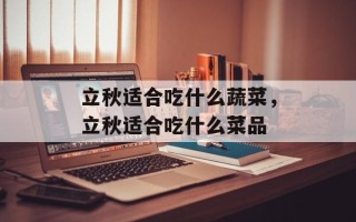 立秋适合吃什么蔬菜，立秋适合吃什么菜品