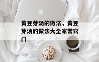 黄豆芽汤的做法，黄豆芽汤的做法大全家常窍门