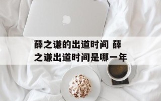 薛之谦的出道时间 薛之谦出道时间是哪一年
