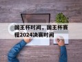 国王杯时间，国王杯赛程2024决赛时间