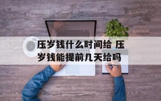 压岁钱什么时间给 压岁钱能提前几天给吗
