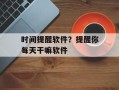 时间提醒软件？提醒你每天干嘛软件