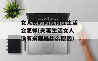 女人长时间没有性生活会怎样(夫妻生活女人没有兴趣是什么原因)