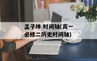 孟子坤 时间轴(高一必修二历史时间轴)