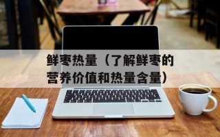 鲜枣热量（了解鲜枣的营养价值和热量含量）