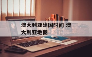 澳大利亚建国时间 澳大利亚地图