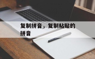 复制拼音，复制粘贴的拼音