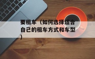 要租车（如何选择适合自己的租车方式和车型）