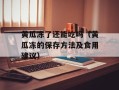 黄瓜冻了还能吃吗（黄瓜冻的保存方法及食用建议）