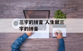 三字的拼音 人生就三字的拼音