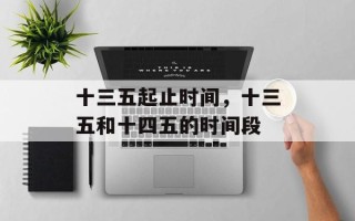 十三五起止时间，十三五和十四五的时间段