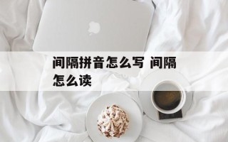 间隔拼音怎么写 间隔怎么读