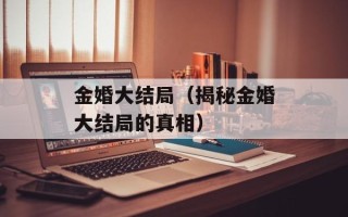 金婚大结局（揭秘金婚大结局的真相）
