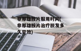 非那雄胺片服用时间(非那雄胺片治疗脱发多久见效)