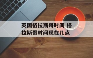 英国格拉斯哥时间 格拉斯哥时间现在几点