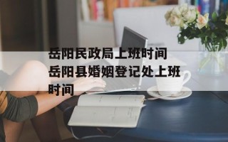 岳阳民政局上班时间 岳阳县婚姻登记处上班时间