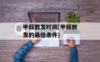 甲醛散发时间(甲醛散发的最佳条件)
