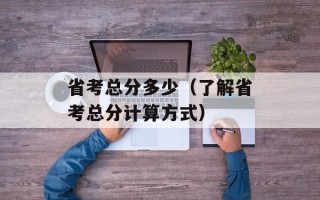 省考总分多少（了解省考总分计算方式）