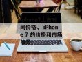 iphone7上市时间价格， iPhone 7 的价格和市场前景