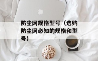 防尘网规格型号（选购防尘网必知的规格和型号）