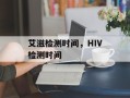 艾滋检测时间，HIV检测时间