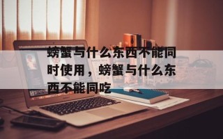 螃蟹与什么东西不能同时使用，螃蟹与什么东西不能同吃