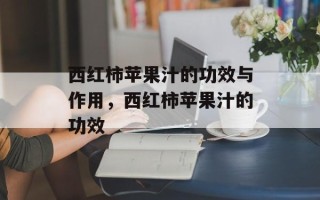 西红柿苹果汁的功效与作用，西红柿苹果汁的功效